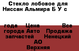 Стекло лобовое для Ниссан Альмира Б/У с 2014 года. › Цена ­ 5 000 - Все города Авто » Продажа запчастей   . Ненецкий АО,Верхняя Мгла д.